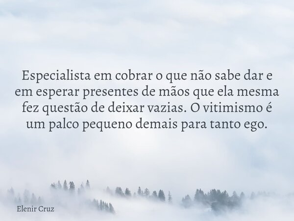 Especialista em cobrar o que não sabe dar e em esperar presentes de mãos que ela mesma fez questão de deixar vazias. O vitimismo é um palco pequeno demais para ... Frase de Elenir Cruz.