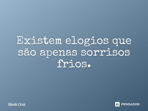 ⁠Existem elogios que são apenas sorrisos frios.... Frase de Elenir Cruz.
