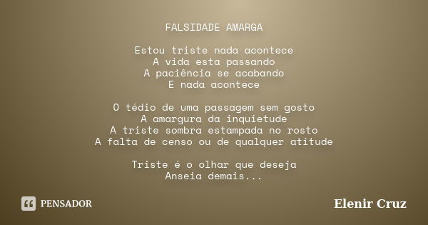 FALSIDADE AMARGA Estou triste nada acontece A vida esta passando A paciência se acabando E nada acontece O tédio de uma passagem sem gosto A amargura da inquiet... Frase de Elenir Cruz.