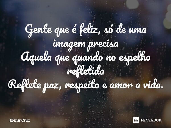 ⁠Gente que é feliz, só de uma imagem precisa Aquela que quando no espelho refletida Reflete paz, respeito e amor a vida.... Frase de Elenir Cruz.