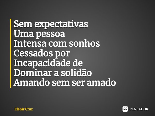 ⁠Sem expectativas
Uma pessoa
Intensa com sonhos
Cessados por
Incapacidade de
Dominar a solidão
Amando sem ser amado... Frase de Elenir Cruz.