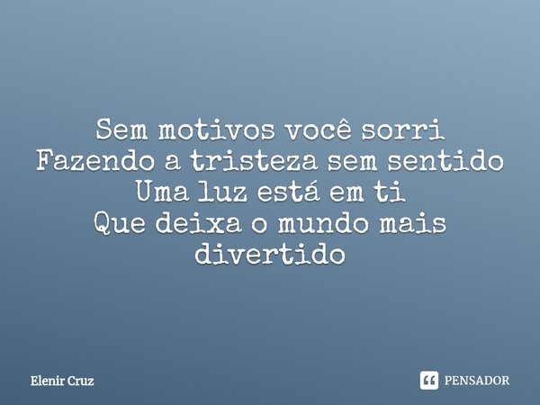 Sem motivos você sorri Fazendo a tristeza sem sentido Uma luz está em ti Que deixa o mundo mais divertido... Frase de Elenir Cruz.