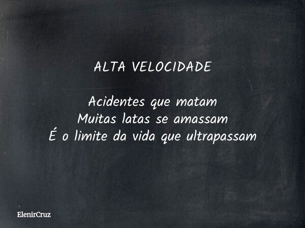 ALTA VELOCIDADE Acidentes que matam Muitas latas se amassam É o limite da vida que ultrapassam... Frase de ElenirCruz.