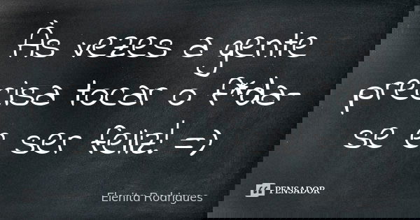 Às vezes a gente precisa tocar o f*da-se e ser feliz! =)... Frase de Elenita Rodrigues.