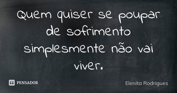 Quem quiser se poupar de sofrimento simplesmente não vai viver.... Frase de Elenita Rodrigues.