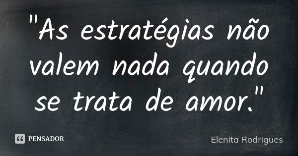 "As estratégias não valem nada quando se trata de amor."... Frase de Elenita Rodrigues.