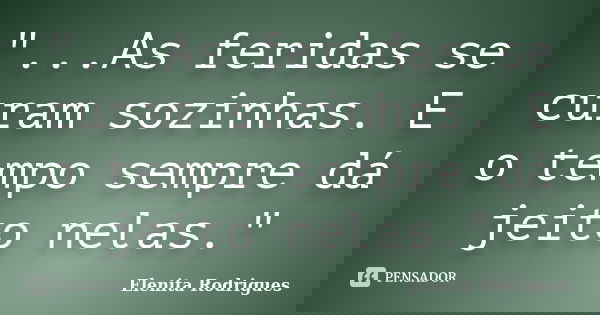 "...As feridas se curam sozinhas. E o tempo sempre dá jeito nelas."... Frase de Elenita Rodrigues.