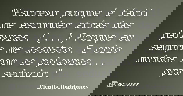 "Escrevo porque é fácil me esconder atrás das palavras. (...) Porque eu sempre me assusto. E crio mundos com as palavras... pra seduzir."... Frase de Elenita Rodrigues.