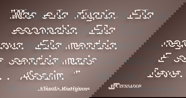 "Mas ela fugia. Ela escondia. Ela negava. Ela mentia. E se sentia mais leve... Assim."... Frase de Elenita Rodrigues.