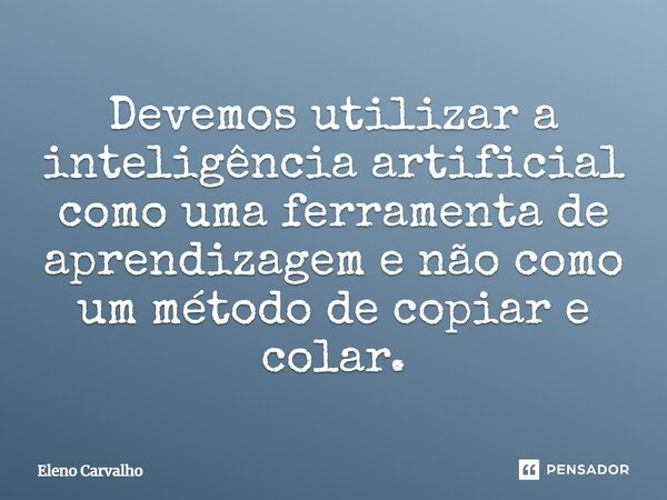 ⁠Devemos utilizar a inteligência artificial como uma ferramenta de aprendizagem e não como um método de copiar e colar.... Frase de Eleno Carvalho.