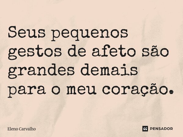 ⁠Seus pequenos gestos de afeto são grandes demais para o meu coração.... Frase de Eleno Carvalho.