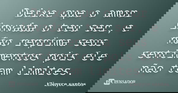 Deixe que o amor invada o teu ser, e não reprima seus sentimentos pois ele não tem limites.... Frase de Elenyce santos.