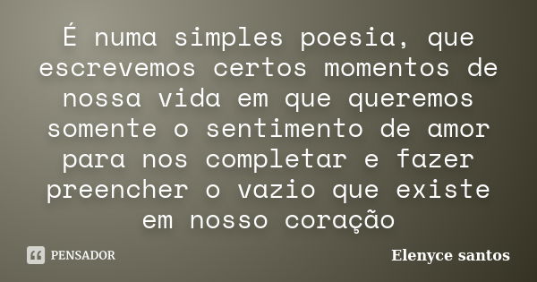 É numa simples poesia, que escrevemos certos momentos de nossa vida em que queremos somente o sentimento de amor para nos completar e fazer preencher o vazio qu... Frase de Elenyce santos.