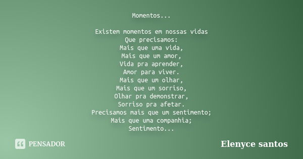 Momentos... Existem momentos em nossas vidas Que precisamos: Mais que uma vida, Mais que um amor, Vida pra aprender, Amor para viver. Mais que um olhar, Mais qu... Frase de Elenyce santos.