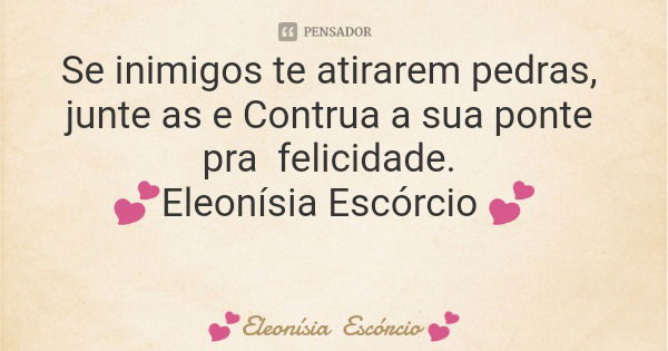 Se inimigos te atirarem pedras, junte as e Contrua a sua ponte pra felicidade. 💕Eleonísia Escórcio 💕... Frase de Eleonísia Escórcio.
