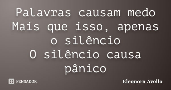 Palavras causam medo Mais que isso, apenas o silêncio O silêncio causa pânico... Frase de Eleonora Avello.