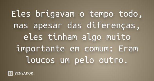 Eles brigavam o tempo todo, mas apesar das diferenças, eles tinham algo muito importante em comum: Eram loucos um pelo outro.