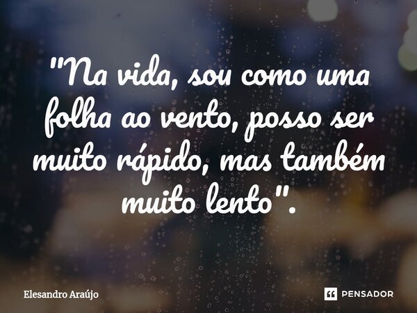 ⁠"Na vida, sou como uma folha ao vento, posso ser muito rápido, mas também muito lento".... Frase de Elesandro Araújo.