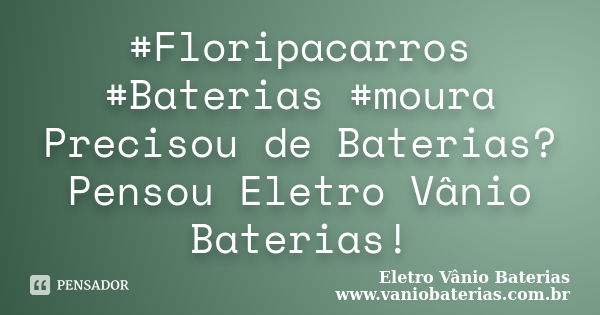 #Floripacarros #Baterias #moura Precisou de Baterias? Pensou Eletro Vânio Baterias!... Frase de Eletro Vânio Baterias www.vaniobaterias.com.br.