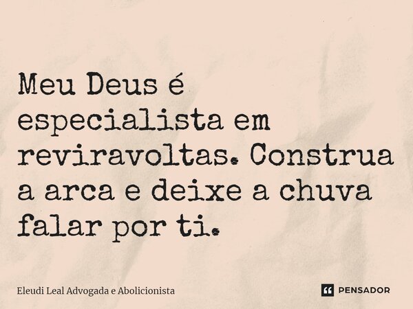 Meu Deus é especialista em reviravoltas. Construa a arca e deixe a chuva falar por ti.... Frase de Eleudi Leal advogada e Abolicionista.