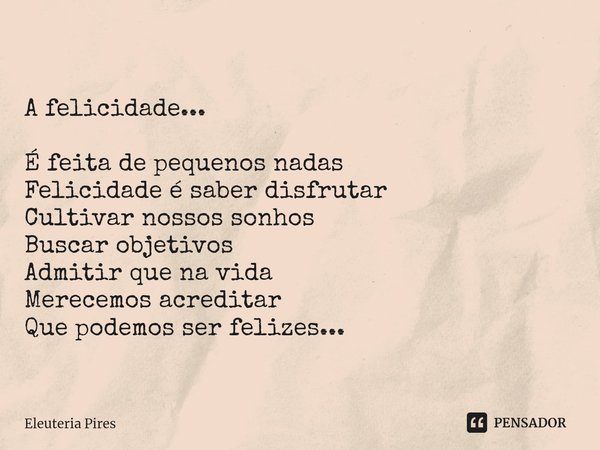 ⁠A felicidade... É feita de pequenos nadas
Felicidade é saber disfrutar
Cultivar nossos sonhos
Buscar objetivos
Admitir que na vida
Merecemos acreditar
Que pode... Frase de Eleutéria Pires.