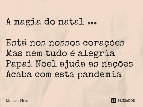 ⁠A magia do natal ... Está nos nossos corações
Mas nem tudo é alegria
Papai Noel ajuda as nações
Acaba com esta pandemia... Frase de Eleutéria Pires.