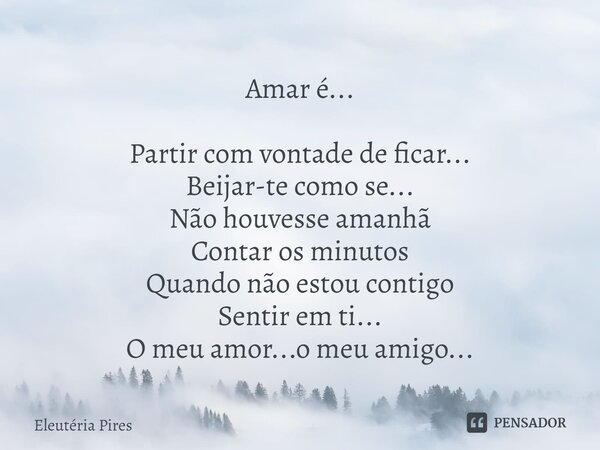 ⁠Amar é... Partir com vontade de ficar... Beijar-te como se... Não houvesse amanhã Contar os minutos Quando não estou contigo Sentir em ti... O meu amor...o meu... Frase de Eleutéria Pires.