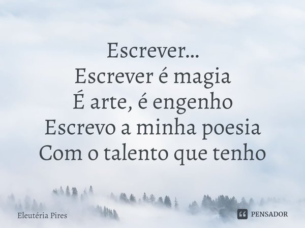 ⁠Escrever…
Escrever é magia
É arte, é engenho
Escrevo a minha poesia
Com o talento que tenho... Frase de Eleutéria Pires.