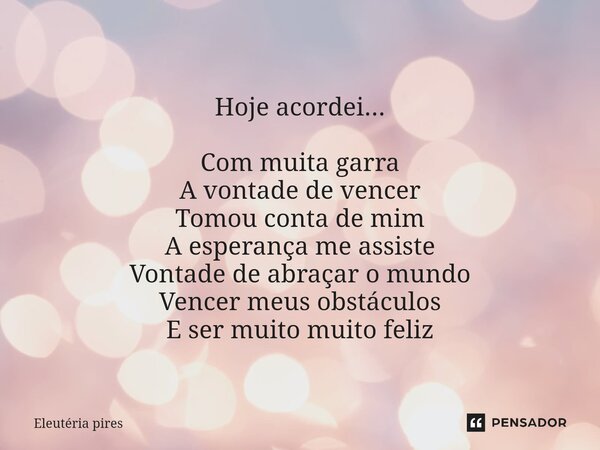 ⁠Hoje acordei... Com muita garra A vontade de vencer Tomou conta de mim A esperança me assiste Vontade de abraçar o mundo Vencer meus obstáculos E ser muito mui... Frase de Eleutéria Pires.