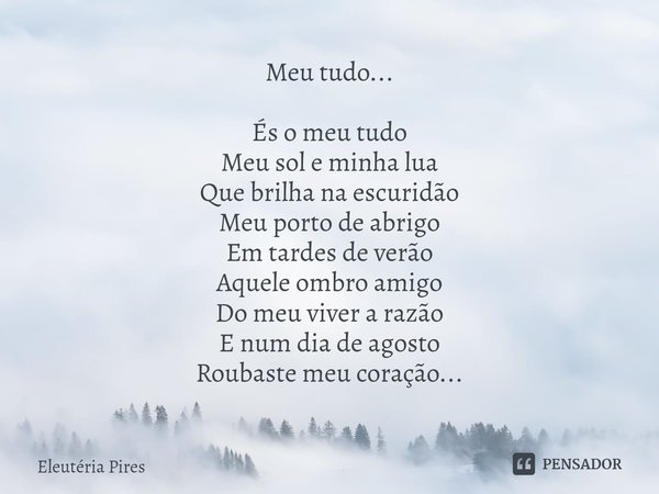 ⁠Meu tudo... És o meu tudo Meu sol e minha lua Que brilha na escuridão Meu porto de abrigo Em tardes de verão Aquele ombro amigo Do meu viver a razão E num dia ... Frase de Eleutéria Pires.