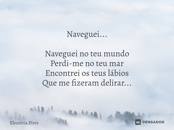 ⁠Naveguei... Naveguei no teu mundo Perdi-me no teu mar Encontrei os teus lábios Que me fizeram delirar...... Frase de Eleutéria Pires.