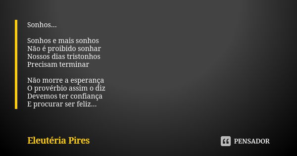 Sonhos... Sonhos e mais sonhos Não é proibido sonhar Nossos dias tristonhos Precisam terminar Não morre a esperança O provérbio assim o diz Devemos ter confianç... Frase de Eleuteria Pires.