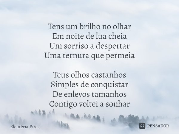 ⁠Tens um brilho no olhar
Em noite de lua cheia
Um sorriso a despertar
Uma ternura que permeia Teus olhos castanhos
Simples de conquistar
De enlevos tamanhos
Con... Frase de Eleutéria Pires.