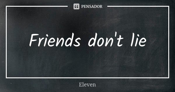 Friends don't lie... Frase de Eleven.