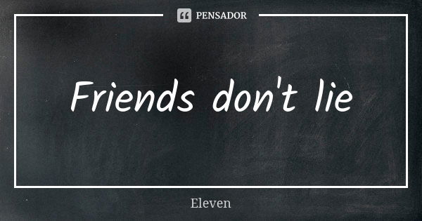 Friends don't lie... Frase de Eleven.