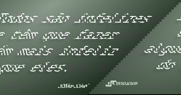 Todos são infelizes e têm que fazer alguém mais infeliz do que eles.... Frase de Elfen Lied.