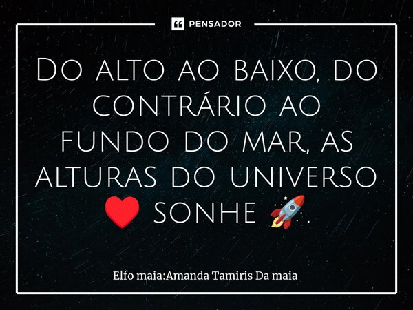 Do alto ao baixo, do contrário ao fundo do mar, as alturas do universo ♥️ sonhe 🚀.⁠... Frase de Elfo maia:Amanda Tamiris Da maia.