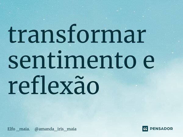 ⁠transformar sentimento e reflexão... Frase de Elfo _maia. amanda_iris_maia.