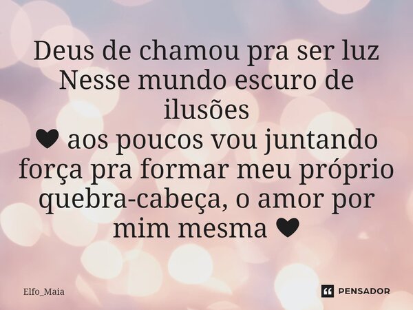 ⁠Deus de chamou pra ser luz Nesse mundo escuro de ilusões ❤ aos poucos vou juntando força pra formar meu próprio quebra-cabeça, o amor por mim mesma ❤... Frase de Elfo_Maia.