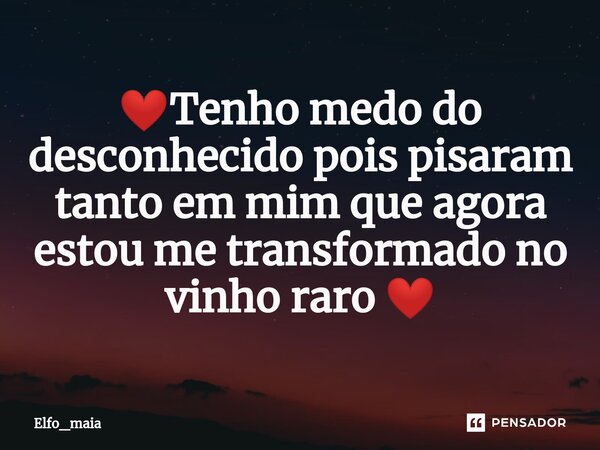 ❤⁠Tenho medo do desconhecido pois ⁠pisaram tanto em mim que agora estou me transformado no vinho raro ❤... Frase de Elfo_Maia.