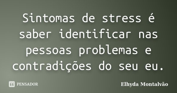 Sintomas de stress é saber identificar nas pessoas problemas e contradições do seu eu.... Frase de Elhyda Montalvão.