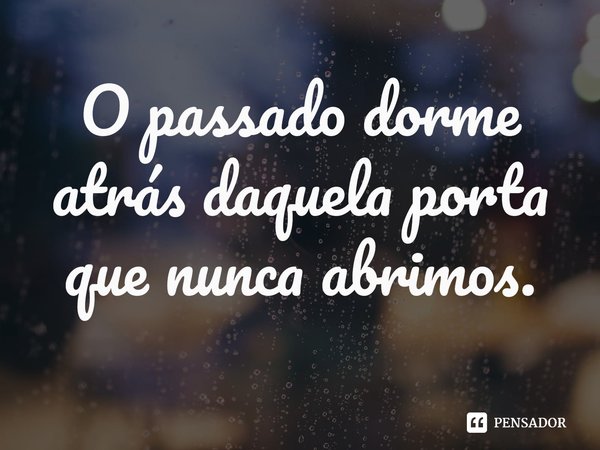 ⁠O passado dorme atrás daquela porta que nunca abrimos.... Frase de Elia Barceló.