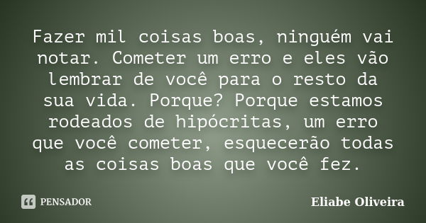 Fazer mil coisas boas, ninguém vai notar. Cometer um erro e eles vão lembrar de você para o resto da sua vida. Porque? Porque estamos rodeados de hipócritas, um... Frase de Eliabe Oliveira.