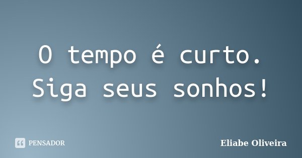 O tempo é curto. Siga seus sonhos!... Frase de Eliabe Oliveira.