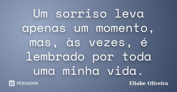 Um sorriso leva apenas um momento, mas, às vezes, é lembrado por toda uma minha vida.... Frase de Eliabe Oliveira.