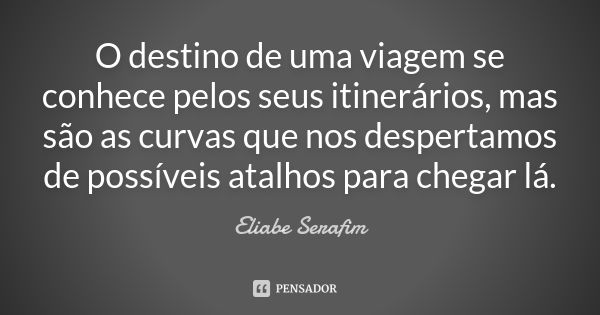 O destino de uma viagem se conhece pelos seus itinerários, mas são as curvas que nos despertamos de possíveis atalhos para chegar lá.... Frase de Eliabe Serafim.