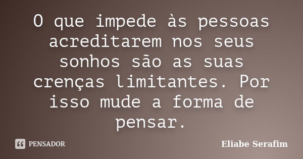 O que impede às pessoas acreditarem nos seus sonhos são as suas crenças limitantes. Por isso mude a forma de pensar.... Frase de Eliabe Serafim.