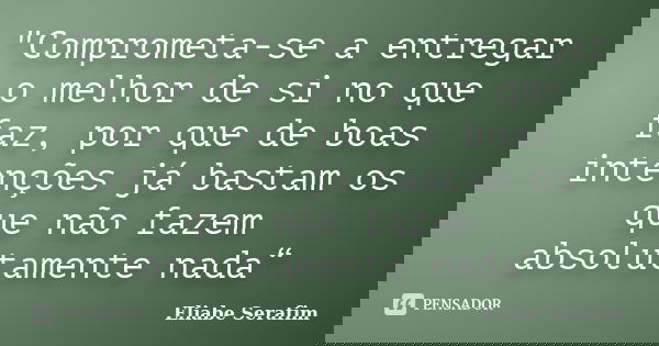 "Comprometa-se a entregar o melhor de si no que faz, por que de boas intenções já bastam os que não fazem absolutamente nada“... Frase de Eliabe Serafim.