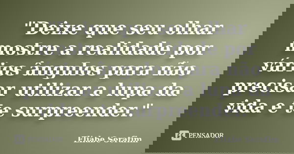 "Deixe que seu olhar mostre a realidade por vários ângulos para não precisar utilizar a lupa da vida e te surpreender."... Frase de Eliabe Serafim.