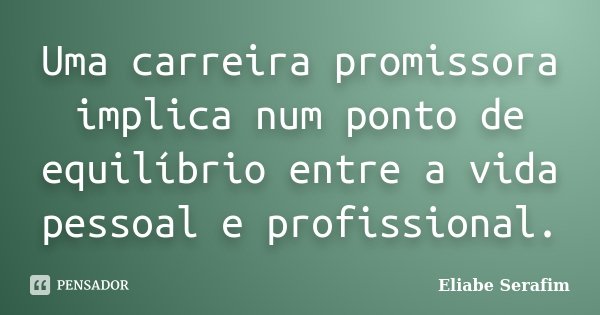 Uma carreira promissora implica num ponto de equilíbrio entre a vida pessoal e profissional.... Frase de Eliabe Serafim.